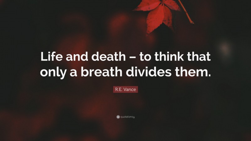 R.E. Vance Quote: “Life and death – to think that only a breath divides them.”
