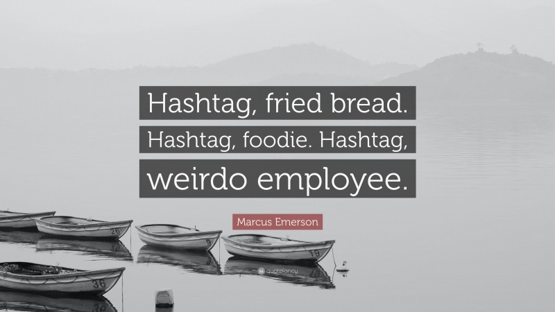 Marcus Emerson Quote: “Hashtag, fried bread. Hashtag, foodie. Hashtag, weirdo employee.”