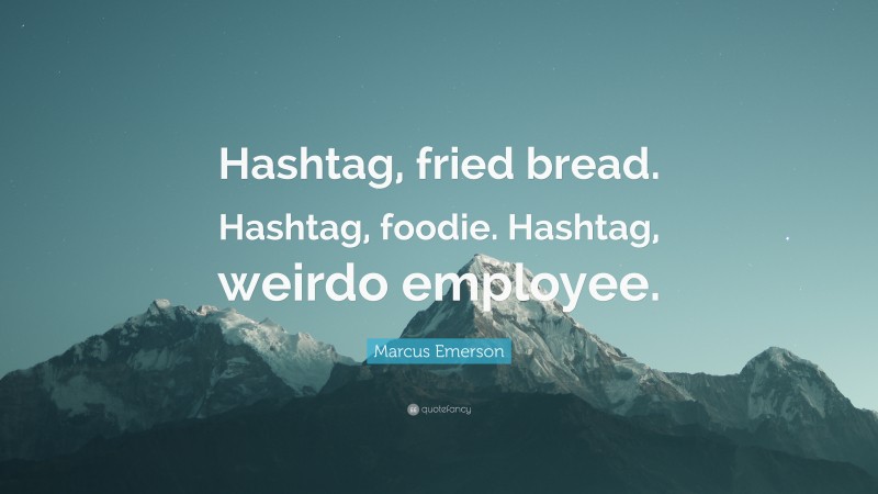 Marcus Emerson Quote: “Hashtag, fried bread. Hashtag, foodie. Hashtag, weirdo employee.”