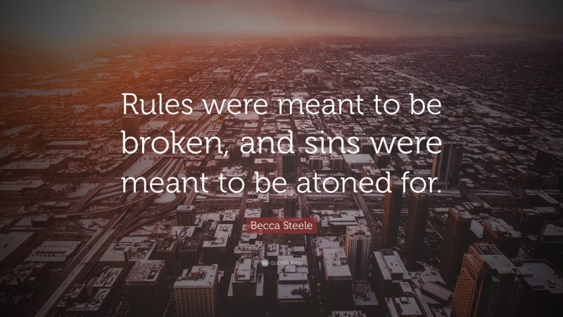 Becca Steele Quote: “Rules were meant to be broken, and sins were meant to be atoned for.”