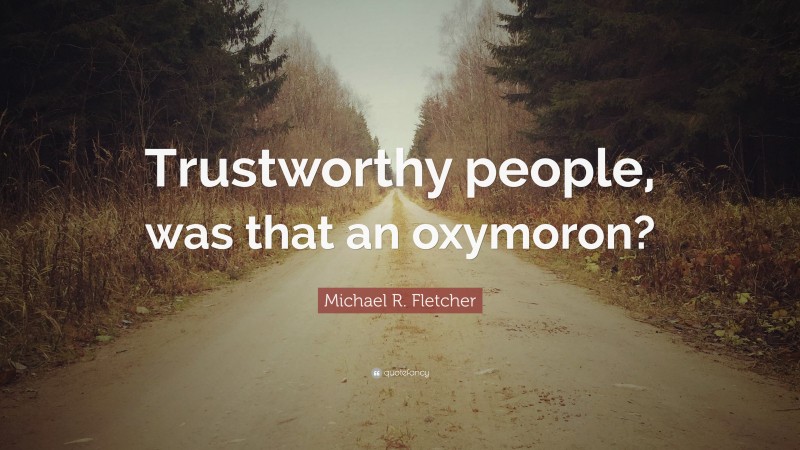 Michael R. Fletcher Quote: “Trustworthy people, was that an oxymoron?”