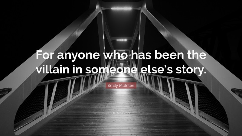 Emily McIntire Quote: “For anyone who has been the villain in someone else’s story.”