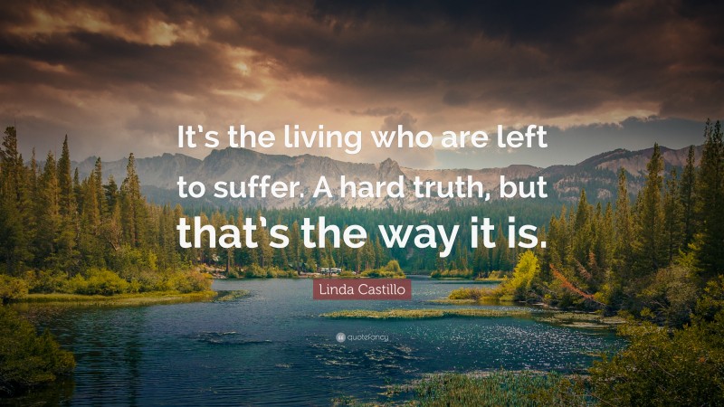 Linda Castillo Quote: “It’s the living who are left to suffer. A hard truth, but that’s the way it is.”