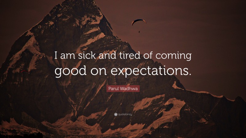 Parul Wadhwa Quote: “I am sick and tired of coming good on expectations.”