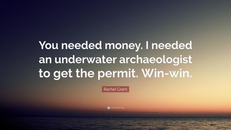 Rachel Grant Quote: “You needed money. I needed an underwater archaeologist to get the permit. Win-win.”