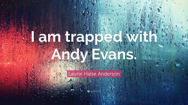 Laurie Halse Anderson Quote: “I am trapped with Andy Evans.”