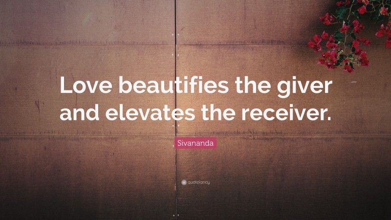 Sivananda Quote: “Love beautifies the giver and elevates the receiver.”