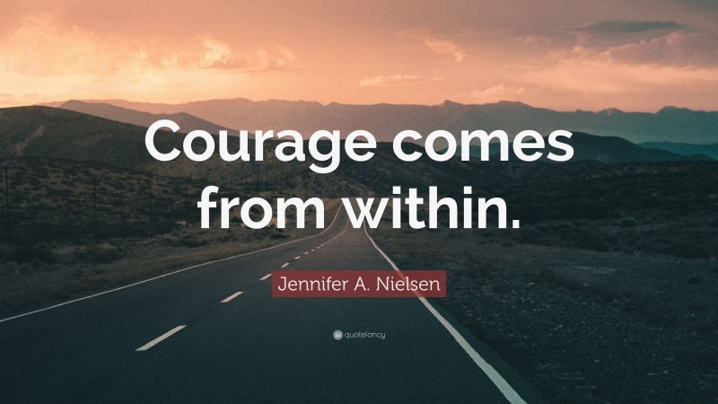 Jennifer A. Nielsen Quote: “Courage comes from within.”