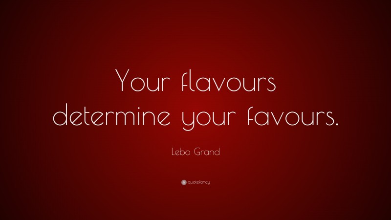 Lebo Grand Quote: “Your flavours determine your favours.”