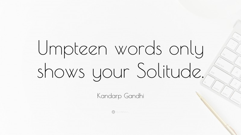 Kandarp Gandhi Quote: “Umpteen words only shows your Solitude.”