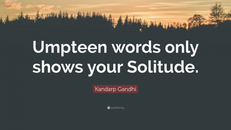 Kandarp Gandhi Quote: “Umpteen words only shows your Solitude.”
