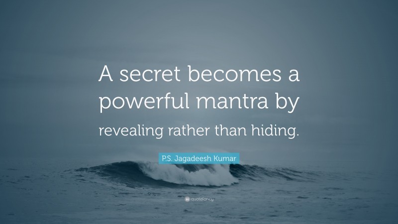 P.S. Jagadeesh Kumar Quote: “A secret becomes a powerful mantra by revealing rather than hiding.”