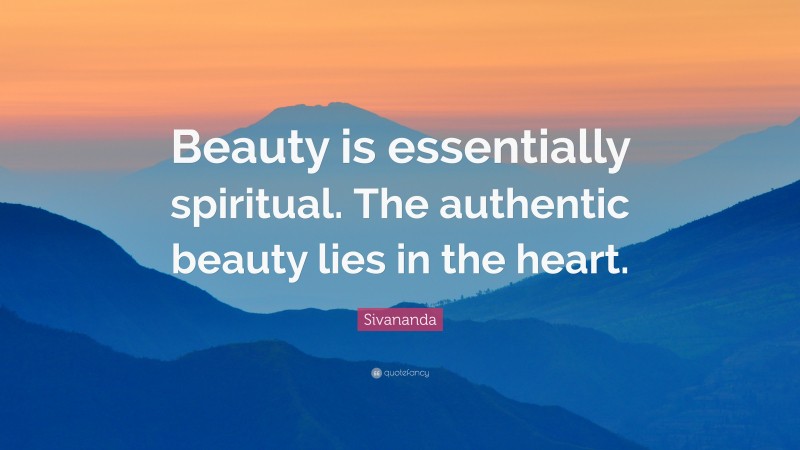 Sivananda Quote: “Beauty is essentially spiritual. The authentic beauty lies in the heart.”