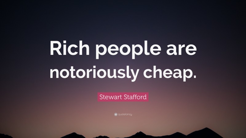 Stewart Stafford Quote: “Rich people are notoriously cheap.”