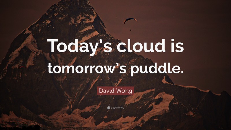 David Wong Quote: “Today’s cloud is tomorrow’s puddle.”