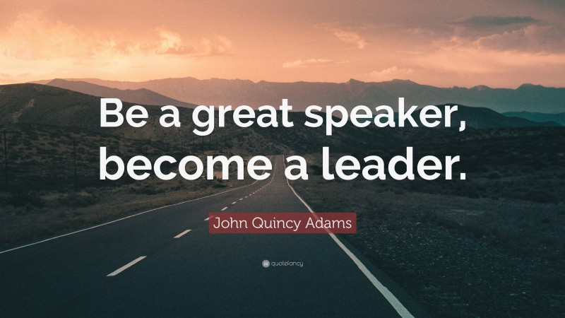 John Quincy Adams Quote: “Be a great speaker, become a leader.”
