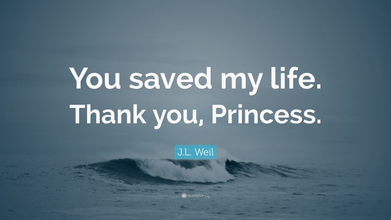 J.L. Weil Quote: “You saved my life. Thank you, Princess.”