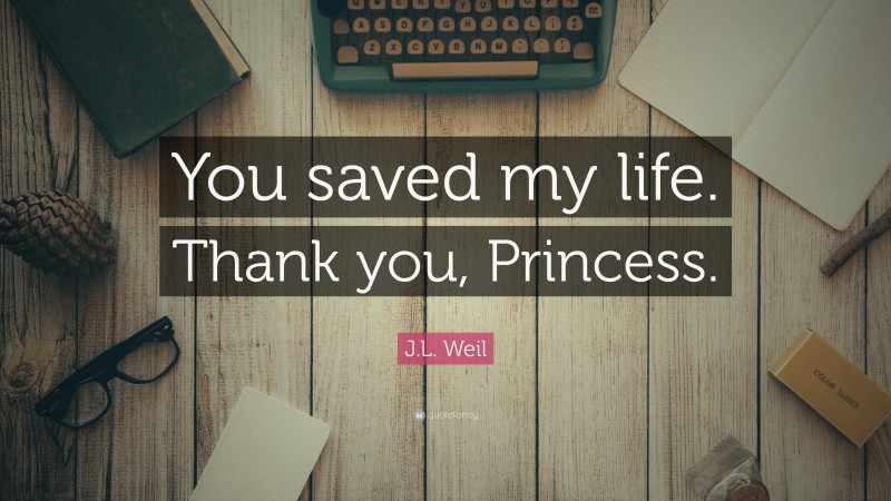 J.L. Weil Quote: “You saved my life. Thank you, Princess.”