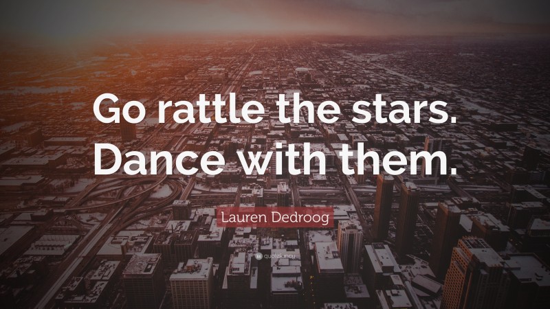 Lauren Dedroog Quote: “Go rattle the stars. Dance with them.”