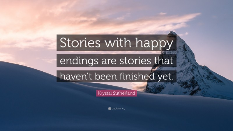 Krystal Sutherland Quote: “Stories with happy endings are stories that haven’t been finished yet.”