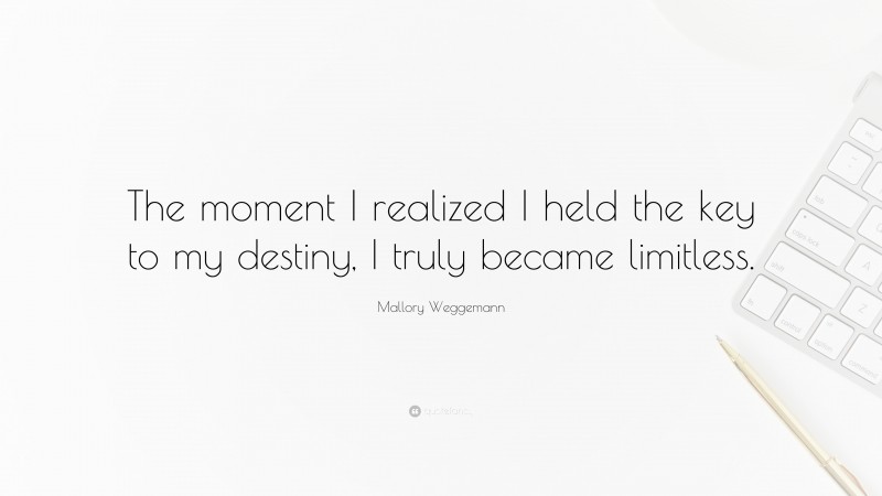 Mallory Weggemann Quote: “The moment I realized I held the key to my destiny, I truly became limitless.”