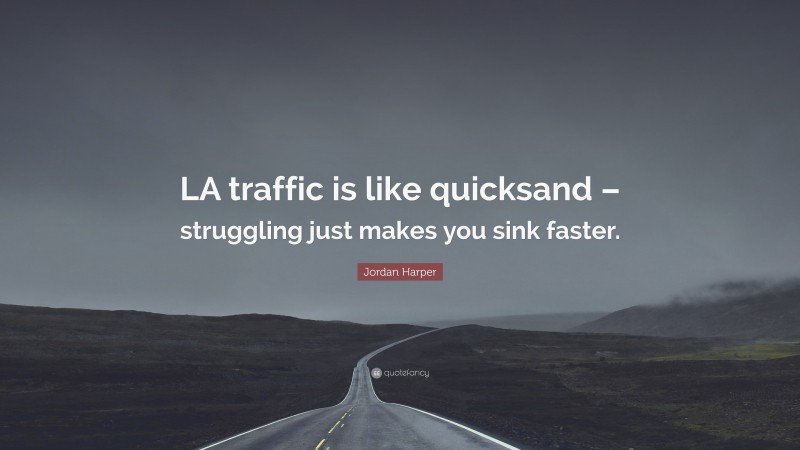 Jordan Harper Quote: “LA traffic is like quicksand – struggling just makes you sink faster.”
