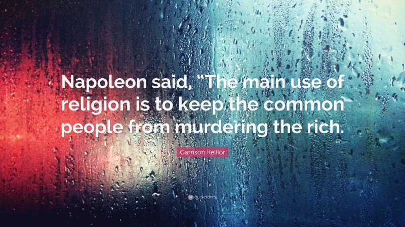 Garrison Keillor Quote: “Napoleon said, “The main use of religion is to keep the common people from murdering the rich.”