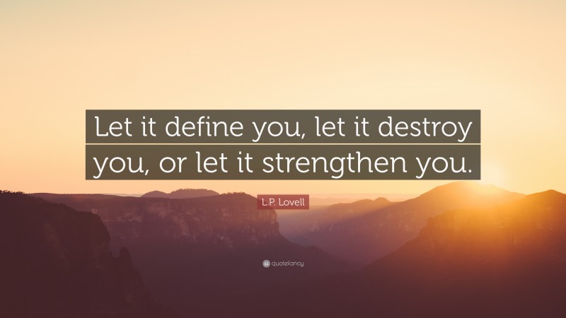 L.P. Lovell Quote: “Let it define you, let it destroy you, or let it strengthen you.”