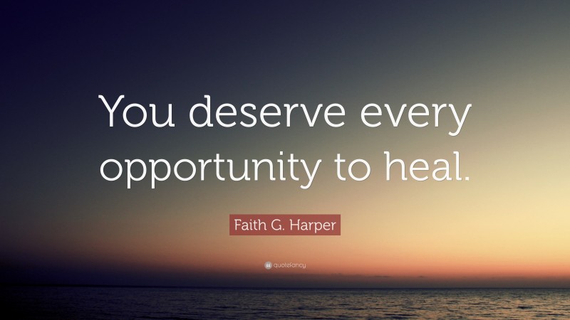 Faith G. Harper Quote: “You deserve every opportunity to heal.”