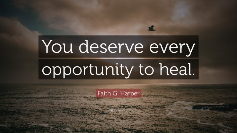 Faith G. Harper Quote: “You deserve every opportunity to heal.”