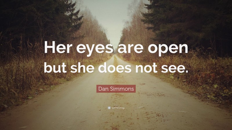 Dan Simmons Quote: “Her eyes are open but she does not see.”