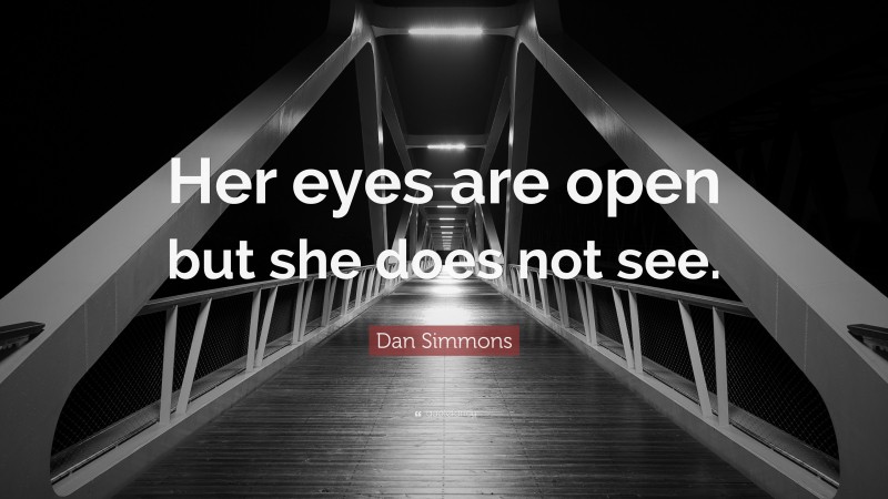 Dan Simmons Quote: “Her eyes are open but she does not see.”