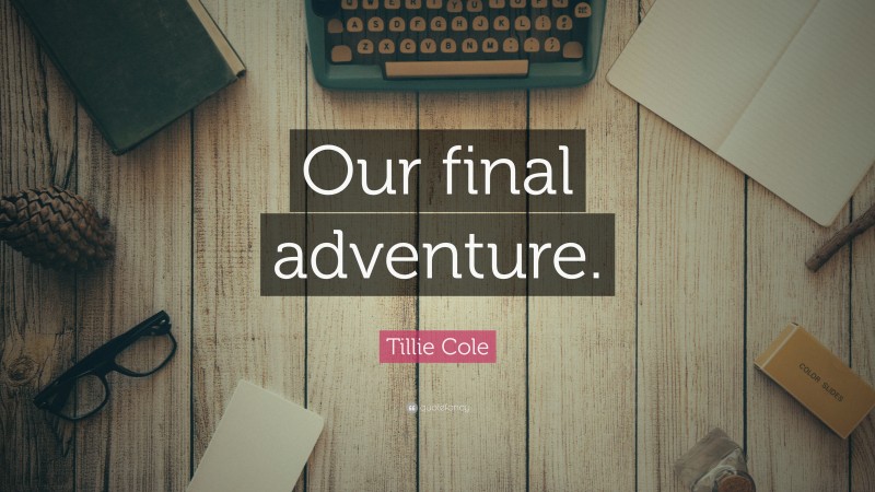 Tillie Cole Quote: “Our final adventure.”