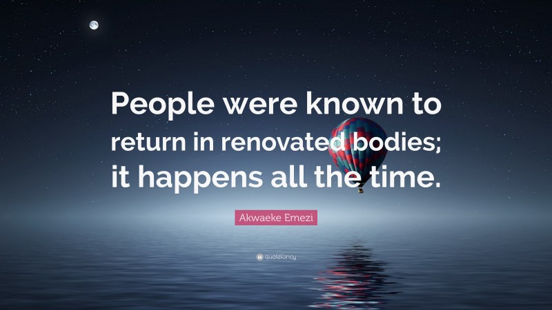 Akwaeke Emezi Quote: “People were known to return in renovated bodies; it happens all the time.”