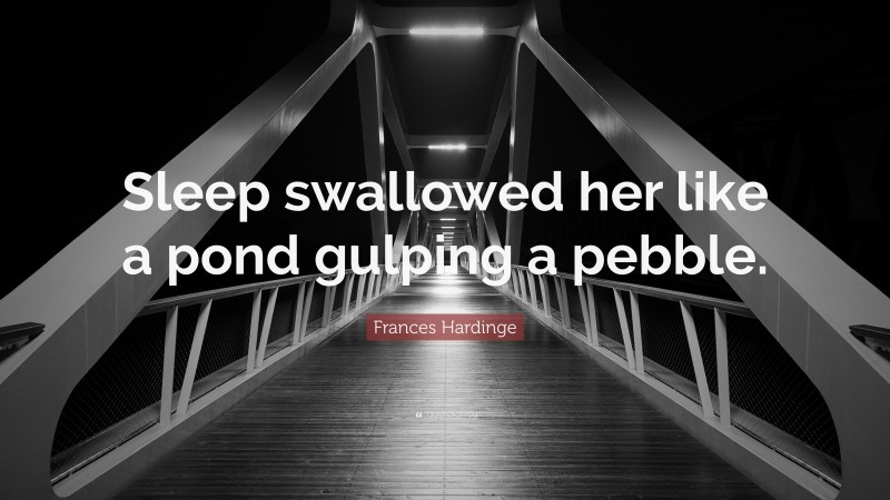 Frances Hardinge Quote: “Sleep swallowed her like a pond gulping a pebble.”