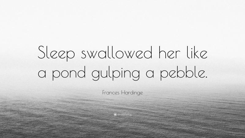 Frances Hardinge Quote: “Sleep swallowed her like a pond gulping a pebble.”