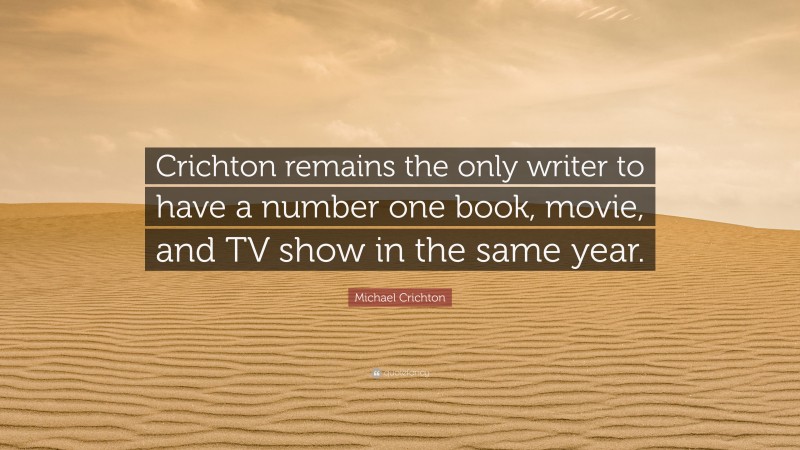 Michael Crichton Quote: “Crichton remains the only writer to have a number one book, movie, and TV show in the same year.”