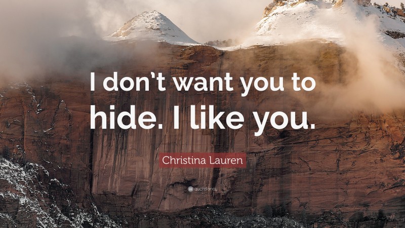Christina Lauren Quote: “I don’t want you to hide. I like you.”