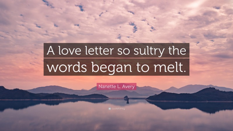 Nanette L. Avery Quote: “A love letter so sultry the words began to melt.”