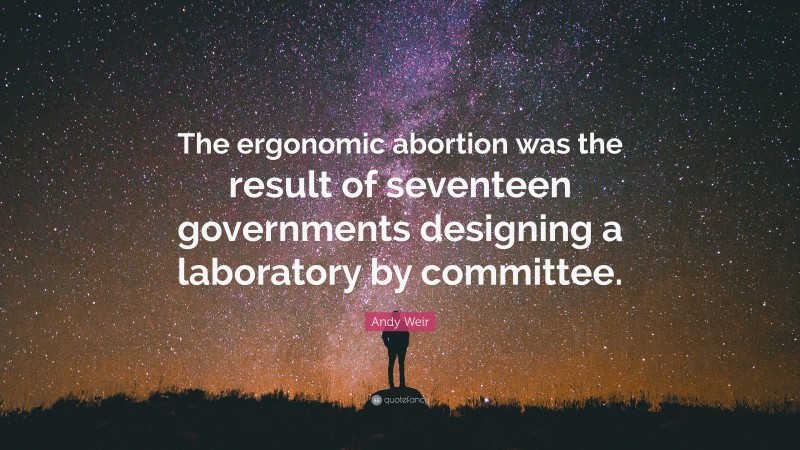Andy Weir Quote: “The ergonomic abortion was the result of seventeen governments designing a laboratory by committee.”