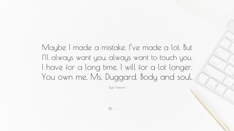 Stylo Fantome Quote: “Maybe I made a mistake. I’ve made a lot. But I’ll always want you, always want to touch you. I have for a long time. I will for a lot longer. You own me, Ms. Duggard. Body and soul.”