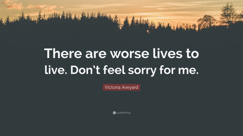 Victoria Aveyard Quote: “There are worse lives to live. Don’t feel sorry for me.”