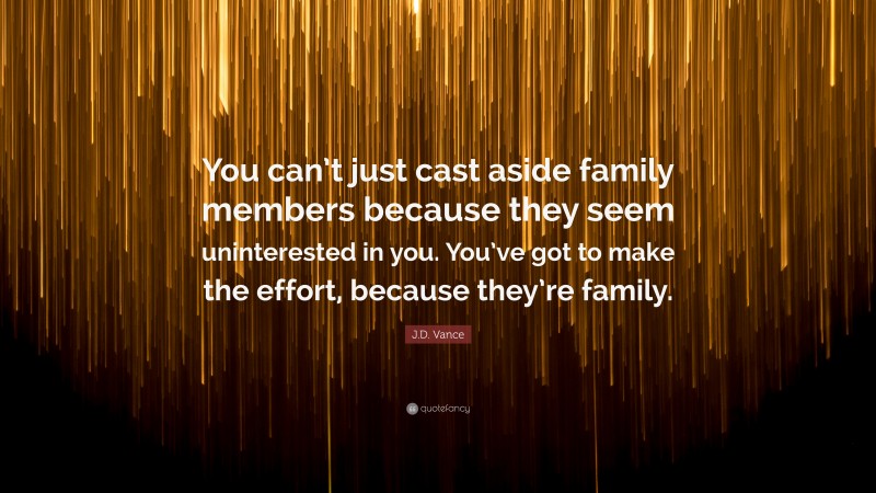 J.D. Vance Quote: “You can’t just cast aside family members because they seem uninterested in you. You’ve got to make the effort, because they’re family.”