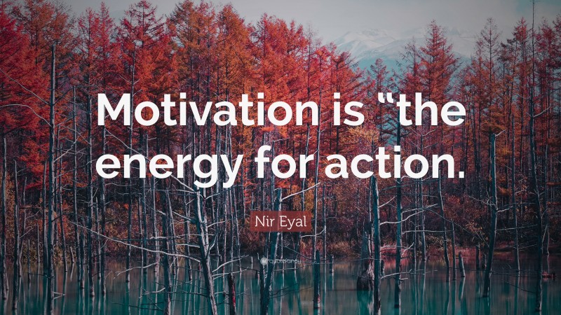 Nir Eyal Quote: “Motivation is “the energy for action.”