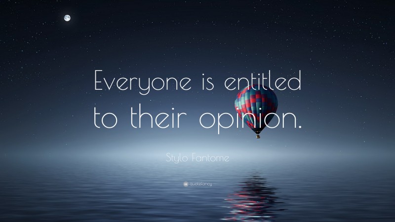 Stylo Fantome Quote: “Everyone is entitled to their opinion.”