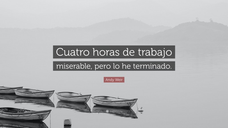 Andy Weir Quote: “Cuatro horas de trabajo miserable, pero lo he terminado.”