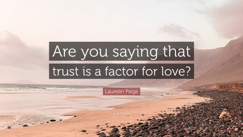 Laurelin Paige Quote: “Are you saying that trust is a factor for love?”