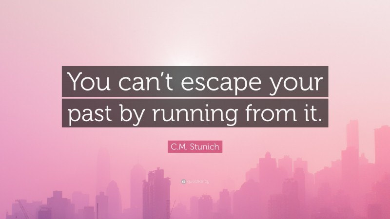C.M. Stunich Quote: “You can’t escape your past by running from it.”