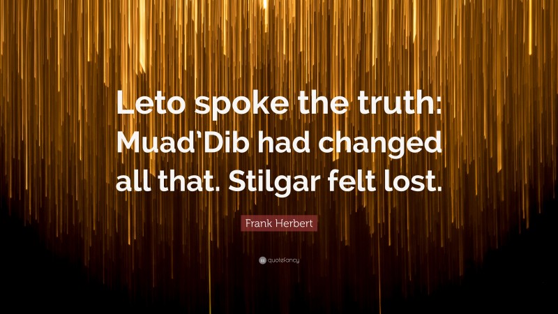 Frank Herbert Quote: “Leto spoke the truth: Muad’Dib had changed all that. Stilgar felt lost.”
