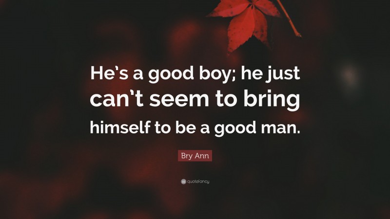 Bry Ann Quote: “He’s a good boy; he just can’t seem to bring himself to be a good man.”